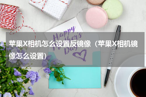 苹果X相机怎么设置反镜像（苹果X相机镜像怎么设置）