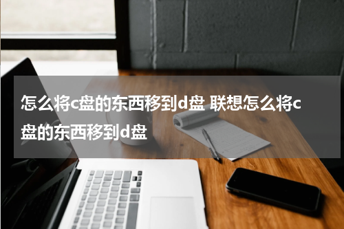 怎么将c盘的东西移到d盘 联想怎么将c盘的东西移到d盘