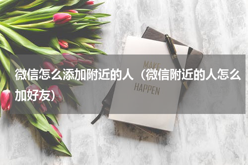 微信怎么添加附近的人（微信附近的人怎么加好友）