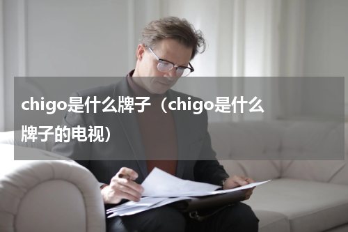 chigo是什么牌子（chigo是什么牌子的电视）