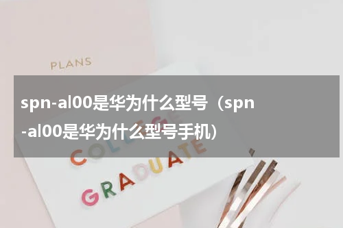 spn-al00是华为什么型号（spn-al00是华为什么型号手机）