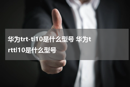 华为trt-tl10是什么型号 华为trttl10是什么型号