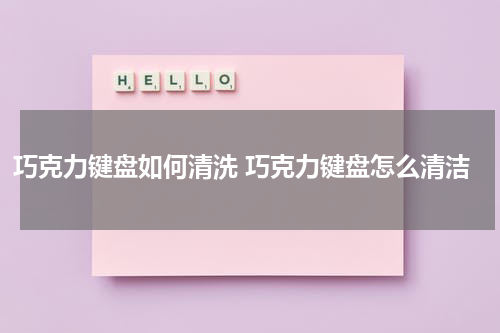 巧克力键盘如何清洗 巧克力键盘怎么清洁