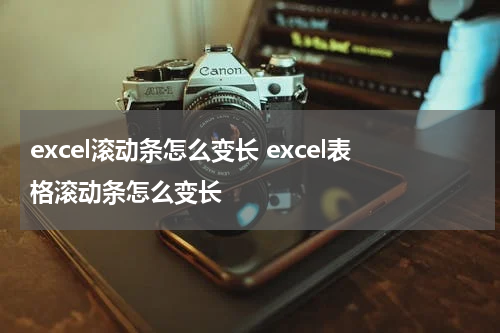 excel滚动条怎么变长 excel表格滚动条怎么变长