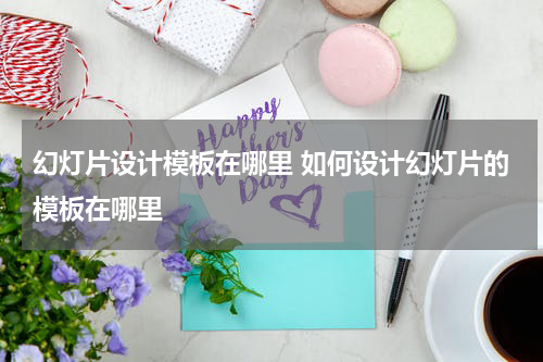 幻灯片设计模板在哪里 如何设计幻灯片的模板在哪里