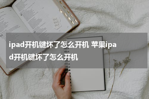ipad开机键坏了怎么开机 苹果ipad开机键坏了怎么开机