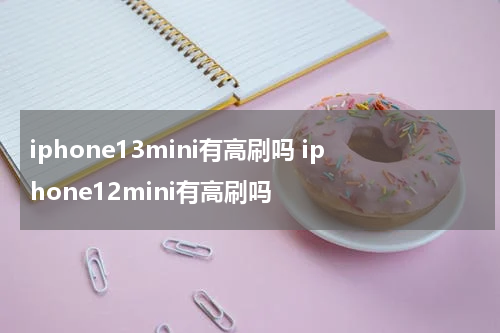 iphone13mini有高刷吗 iphone12mini有高刷吗