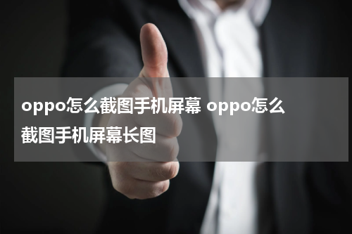 oppo怎么截图手机屏幕 oppo怎么截图手机屏幕长图