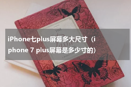 iPhone七plus屏幕多大尺寸(iphone 7 plus屏幕是多少寸的)