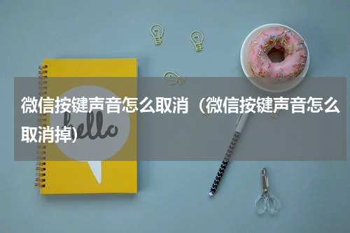 微信按键声音怎么取消（微信按键声音怎么取消掉）
