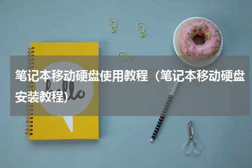 笔记本移动硬盘使用教程（笔记本移动硬盘安装教程）