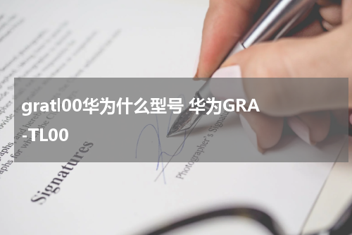 gratl00华为什么型号 华为GRA-TL00
