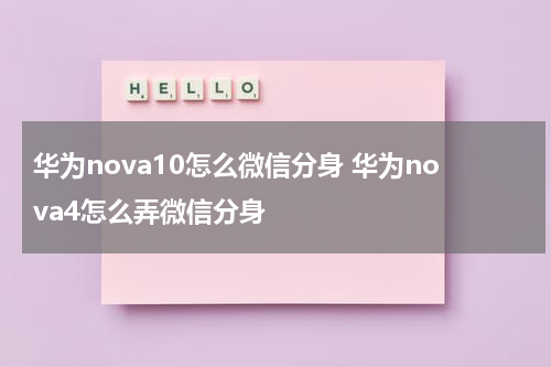 华为nova10怎么微信分身 华为nova4怎么弄微信分身