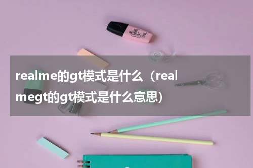 realme的gt模式是什么（realmegt的gt模式是什么意思）