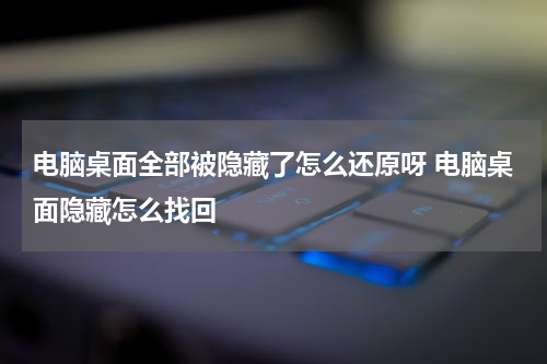 电脑桌面全部被隐藏了怎么还原呀 电脑桌面隐藏怎么找回