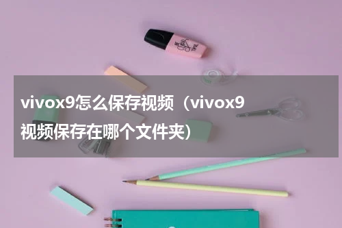 vivox9怎么保存视频（vivox9视频保存在哪个文件夹）