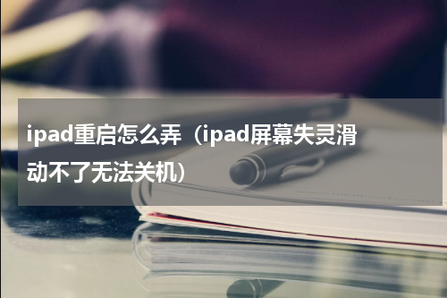 ipad重启怎么弄（ipad屏幕失灵滑动不了无法关机）