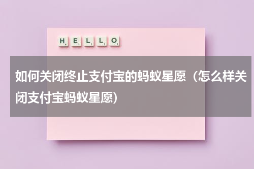 如何关闭终止支付宝的蚂蚁星愿(怎么样关闭支付宝蚂蚁星愿)