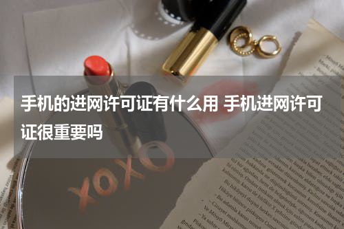 手机的进网许可证有什么用 手机进网许可证很重要吗