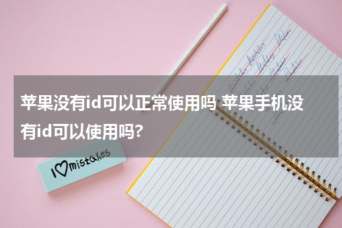 苹果没有id可以正常使用吗 苹果手机没有id可以使用吗?