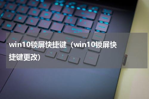 win10锁屏快捷键（win10锁屏快捷键更改）