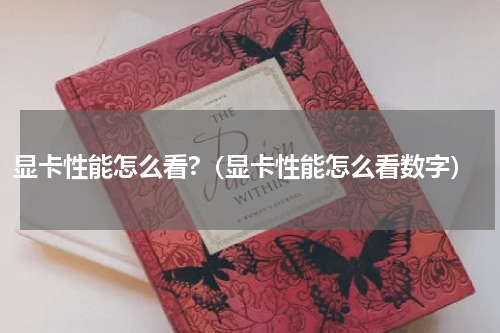 显卡性能怎么看?（显卡性能怎么看数字）