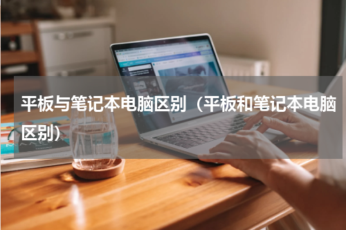 平板与笔记本电脑区别(平板和笔记本电脑区别)