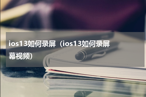 ios13如何录屏（ios13如何录屏幕视频）