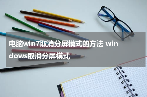 电脑win7取消分屏模式的方法 windows取消分屏模式