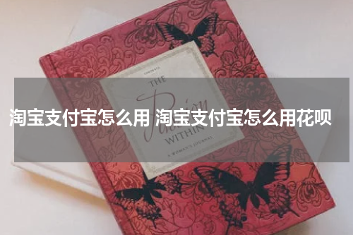 淘宝支付宝怎么用 淘宝支付宝怎么用花呗