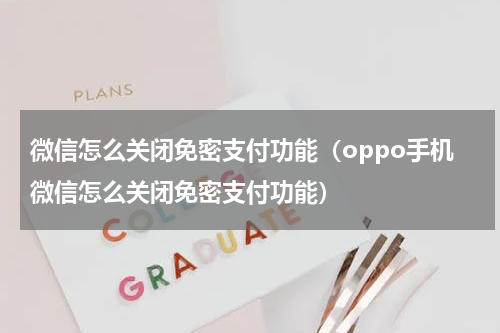 微信怎么关闭免密支付功能（oppo手机微信怎么关闭免密支付功能）