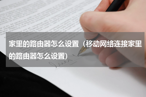 家里的路由器怎么设置（移动网络连接家里的路由器怎么设置）