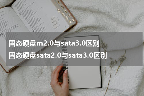 固态硬盘m2.0与sata3.0区别 固态硬盘sata2.0与sata3.0区别