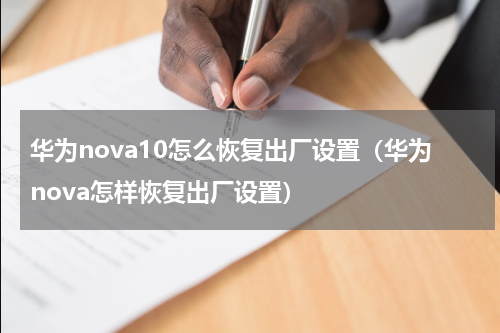 华为nova10怎么恢复出厂设置（华为nova怎样恢复出厂设置）