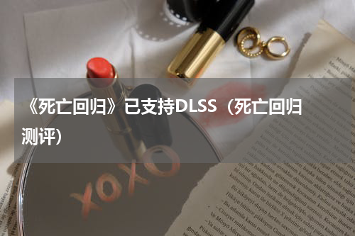 《死亡回归》已支持DLSS（死亡回归 测评）