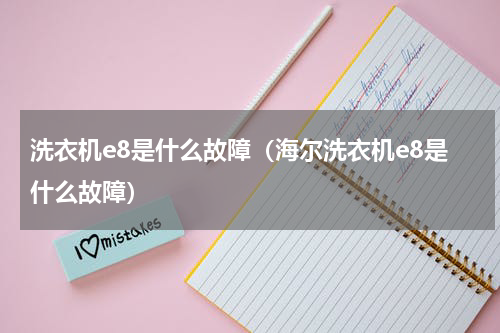 洗衣机e8是什么故障（海尔洗衣机e8是什么故障）