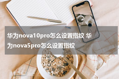 华为nova10pro怎么设置指纹 华为nova5pro怎么设置指纹