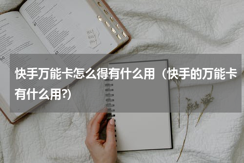 快手万能卡怎么得有什么用（快手的万能卡有什么用?）
