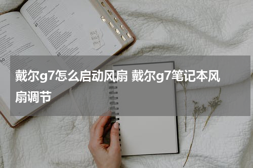 戴尔g7怎么启动风扇 戴尔g7笔记本风扇调节