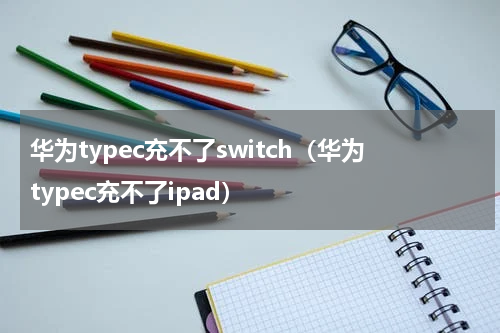 华为typec充不了switch（华为typec充不了ipad）