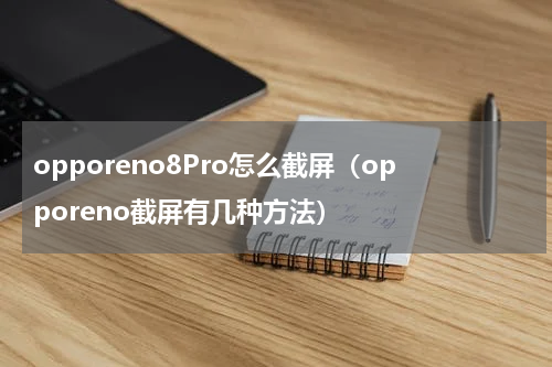 opporeno8Pro怎么截屏（opporeno截屏有几种方法）