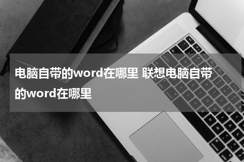 电脑自带的word在哪里 联想电脑自带的word在哪里