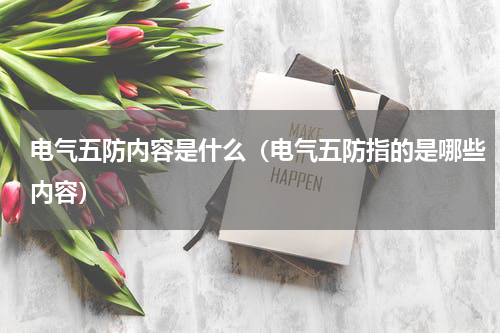电气五防内容是什么（电气五防指的是哪些内容）