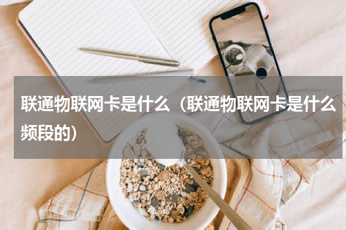 联通物联网卡是什么（联通物联网卡是什么频段的）
