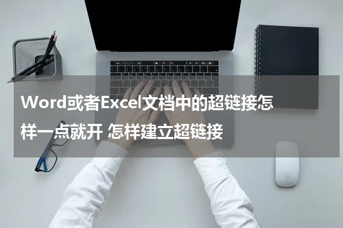 Word或者Excel文档中的超链接怎样一点就开 怎样建立超链接