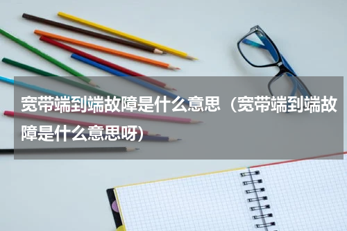 宽带端到端故障是什么意思（宽带端到端故障是什么意思呀）