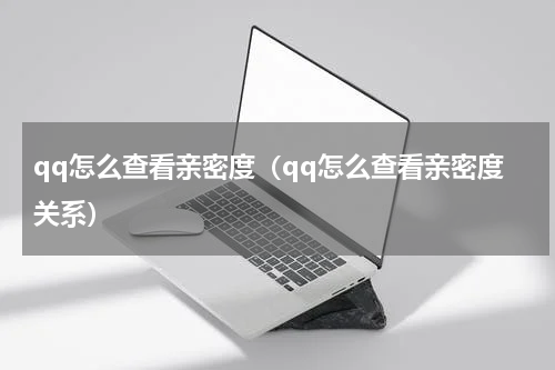 qq怎么查看亲密度（qq怎么查看亲密度关系）