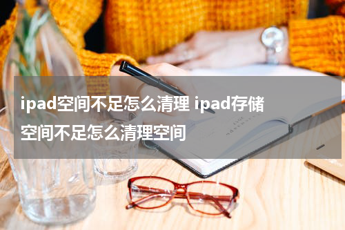 ipad空间不足怎么清理 ipad存储空间不足怎么清理空间