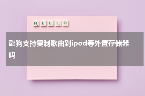 酷狗支持复制歌曲到ipod等外置存储器吗