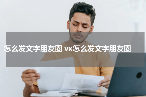 怎么发文字朋友圈 vx怎么发文字朋友圈